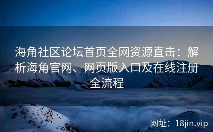 海角社区论坛首页全网资源直击：解析海角官网、网页版入口及在线注册全流程  第2张