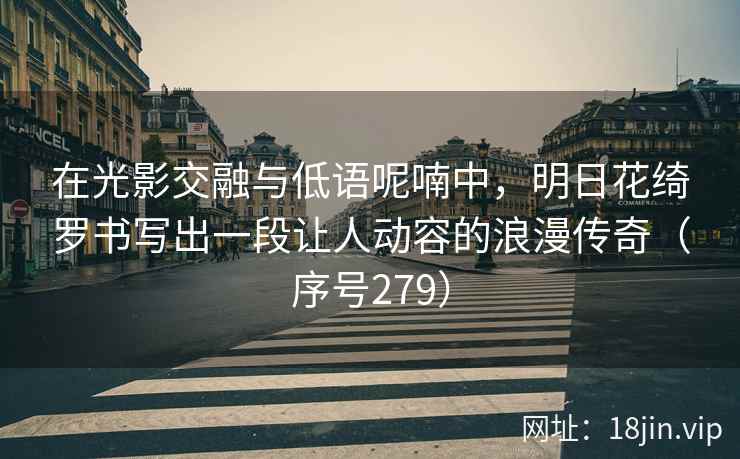 在光影交融与低语呢喃中，明日花绮罗书写出一段让人动容的浪漫传奇（序号279）  第2张