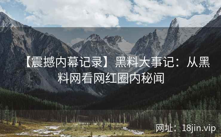 【震撼内幕记录】黑料大事记：从黑料网看网红圈内秘闻  第1张