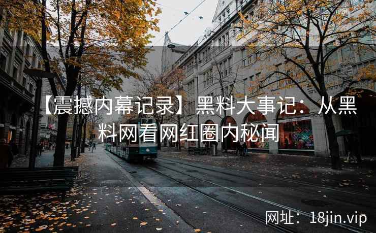 【震撼内幕记录】黑料大事记：从黑料网看网红圈内秘闻  第2张