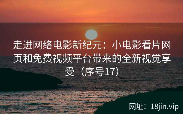 走进网络电影新纪元：小电影看片网页和免费视频平台带来的全新视觉享受（序号17）  第2张