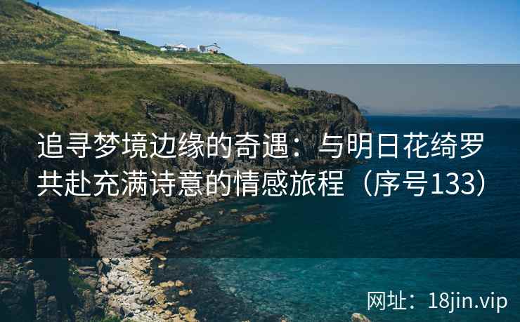 追寻梦境边缘的奇遇：与明日花绮罗共赴充满诗意的情感旅程（序号133）  第2张