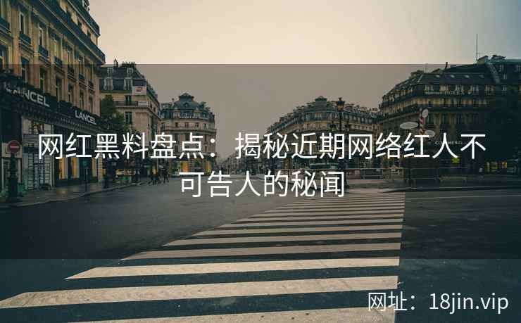 网红黑料盘点：揭秘近期网络红人不可告人的秘闻  第2张