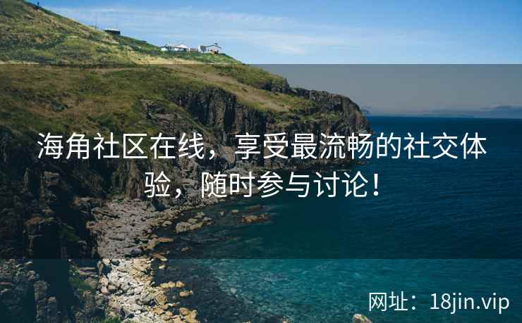 海角社区在线，享受最流畅的社交体验，随时参与讨论！