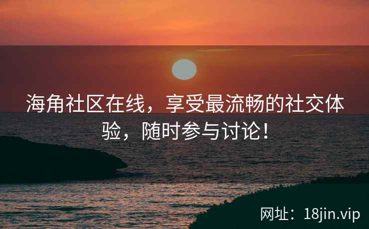 海角社区在线，享受最流畅的社交体验，随时参与讨论！  第2张