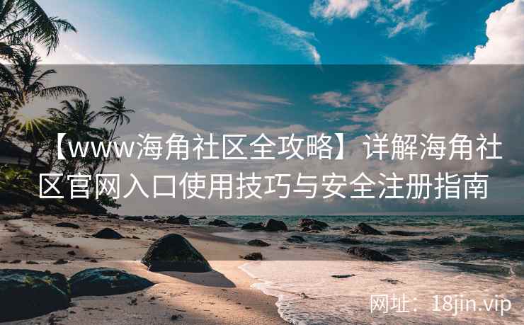 【www海角社区全攻略】详解海角社区官网入口使用技巧与安全注册指南  第2张