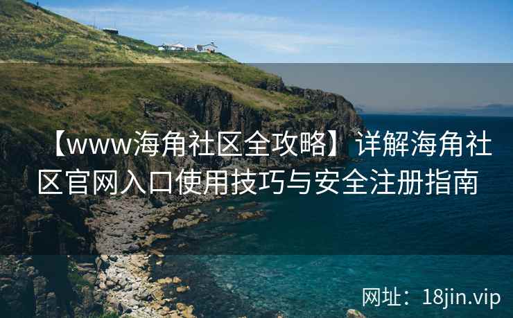 【www海角社区全攻略】详解海角社区官网入口使用技巧与安全注册指南