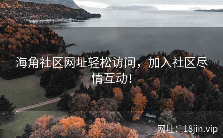 海角社区网址轻松访问，加入社区尽情互动！  第1张