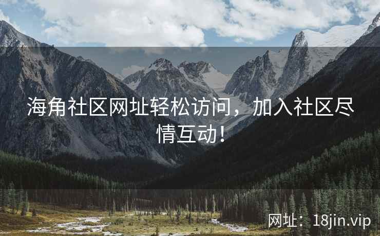 海角社区网址轻松访问，加入社区尽情互动！  第2张