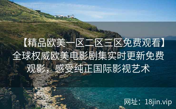 【精品欧美一区二区三区免费观看】全球权威欧美电影剧集实时更新免费观影，感受纯正国际影视艺术  第2张