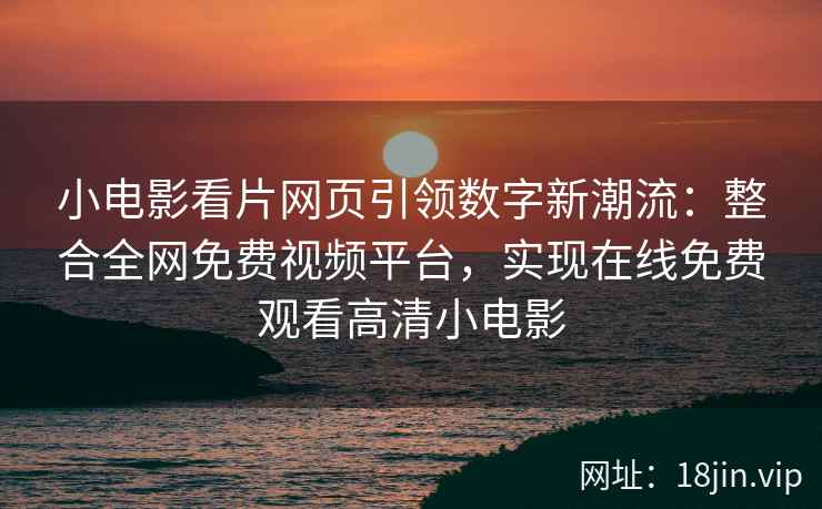 小电影看片网页引领数字新潮流：整合全网免费视频平台，实现在线免费观看高清小电影