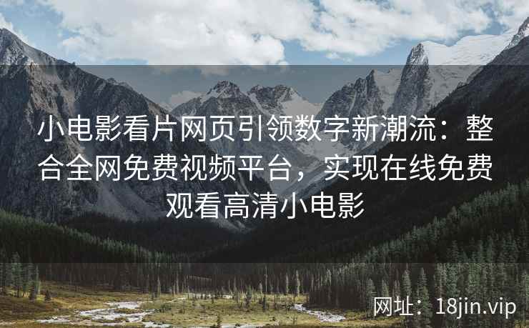 小电影看片网页引领数字新潮流：整合全网免费视频平台，实现在线免费观看高清小电影  第2张
