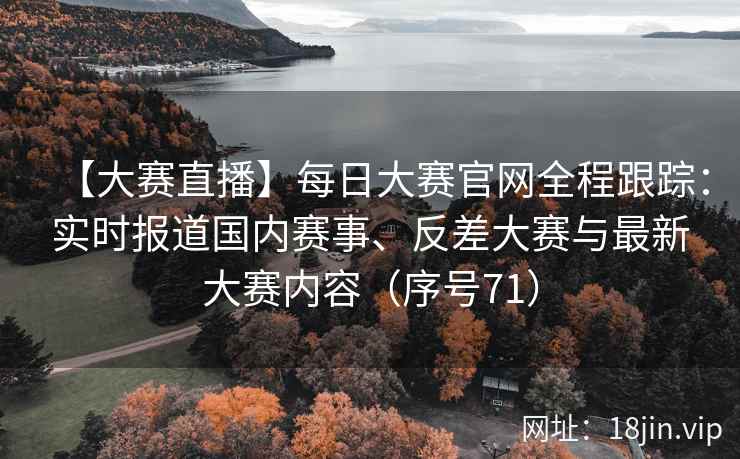【大赛直播】每日大赛官网全程跟踪：实时报道国内赛事、反差大赛与最新大赛内容（序号71）  第2张