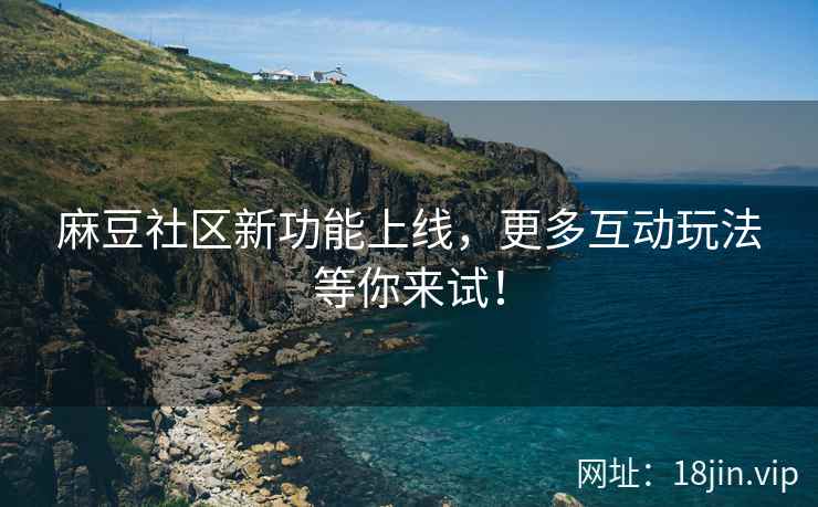 麻豆社区新功能上线，更多互动玩法等你来试！  第1张