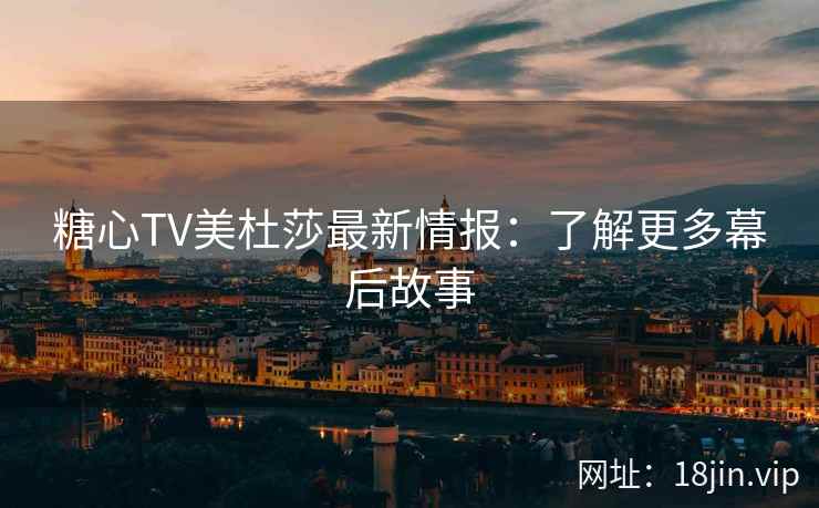 糖心TV美杜莎最新情报：了解更多幕后故事  第2张