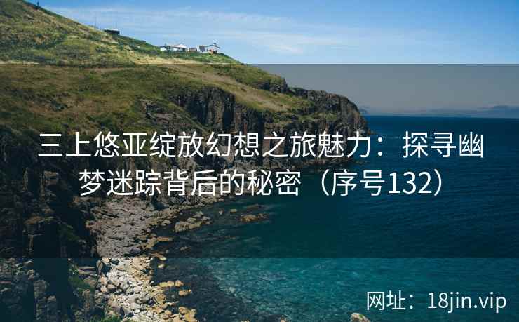 三上悠亚绽放幻想之旅魅力：探寻幽梦迷踪背后的秘密（序号132）  第2张