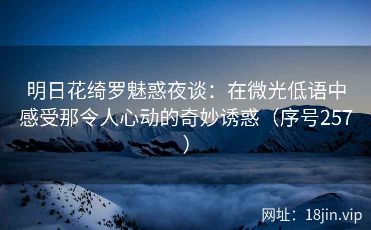 明日花绮罗魅惑夜谈：在微光低语中感受那令人心动的奇妙诱惑（序号257）  第2张