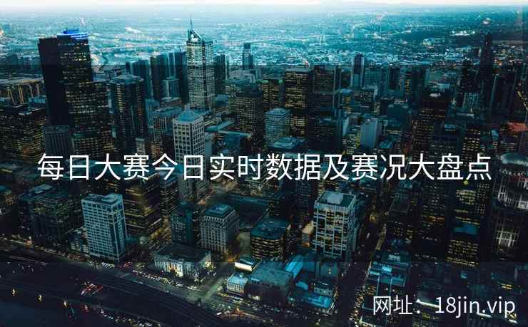 每日大赛今日实时数据及赛况大盘点