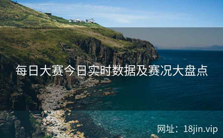 每日大赛今日实时数据及赛况大盘点  第2张