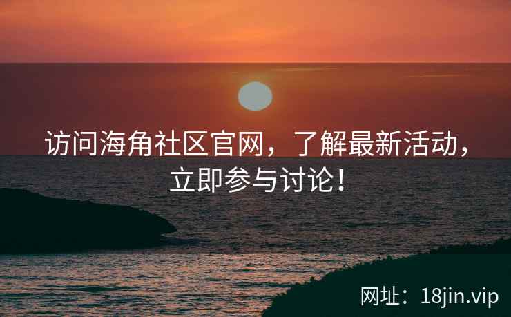 访问海角社区官网，了解最新活动，立即参与讨论！