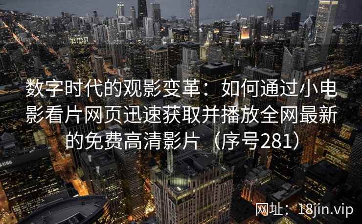 数字时代的观影变革：如何通过小电影看片网页迅速获取并播放全网最新的免费高清影片（序号281）  第2张