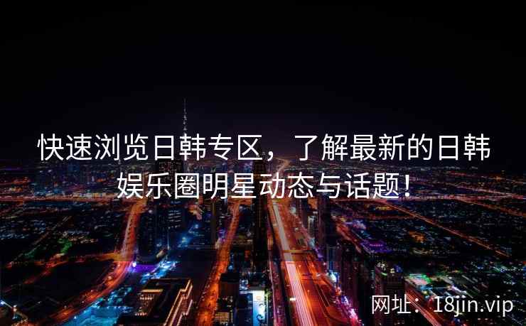 快速浏览日韩专区，了解最新的日韩娱乐圈明星动态与话题！  第2张