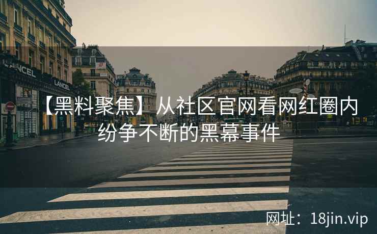 【黑料聚焦】从社区官网看网红圈内纷争不断的黑幕事件  第2张