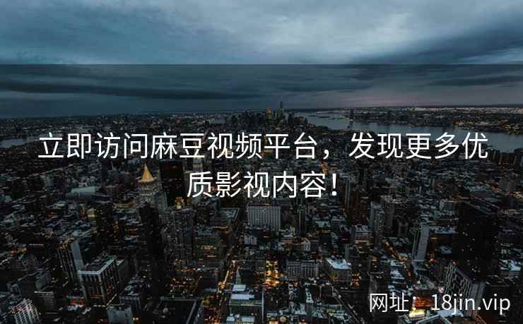 立即访问麻豆视频平台，发现更多优质影视内容！  第2张