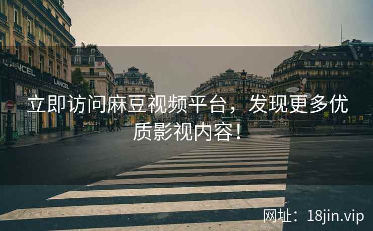 立即访问麻豆视频平台，发现更多优质影视内容！