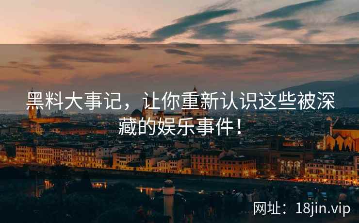 黑料大事记，让你重新认识这些被深藏的娱乐事件！