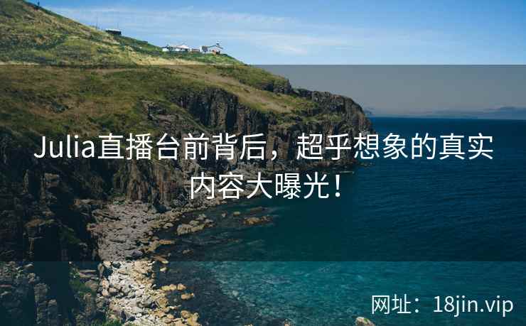 Julia直播台前背后，超乎想象的真实内容大曝光！  第2张