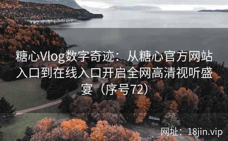 糖心Vlog数字奇迹：从糖心官方网站入口到在线入口开启全网高清视听盛宴（序号72）  第2张