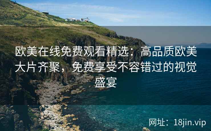 欧美在线免费观看精选：高品质欧美大片齐聚，免费享受不容错过的视觉盛宴  第2张