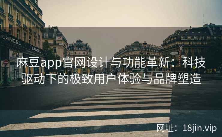 麻豆app官网设计与功能革新：科技驱动下的极致用户体验与品牌塑造