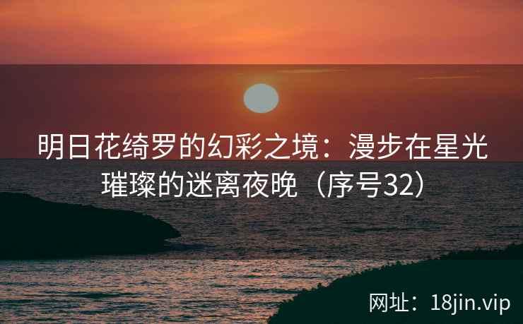 明日花绮罗的幻彩之境：漫步在星光璀璨的迷离夜晚（序号32）