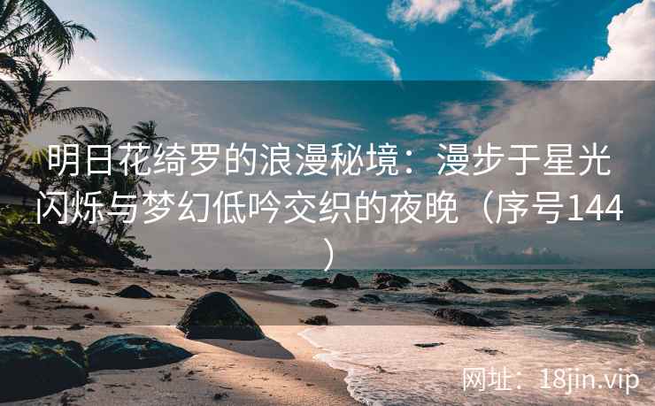 明日花绮罗的浪漫秘境：漫步于星光闪烁与梦幻低吟交织的夜晚（序号144）  第2张