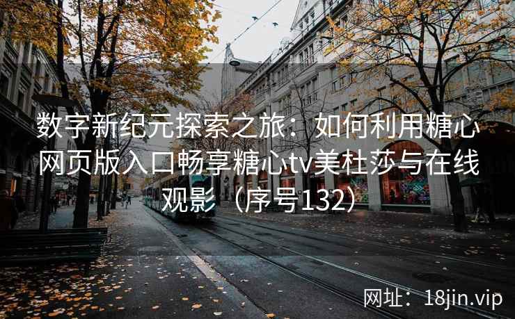 数字新纪元探索之旅：如何利用糖心网页版入口畅享糖心tv美杜莎与在线观影（序号132）  第1张