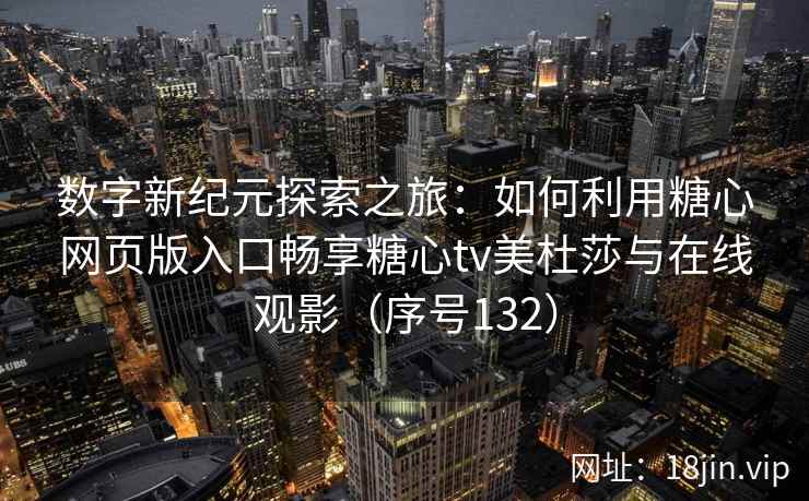 数字新纪元探索之旅：如何利用糖心网页版入口畅享糖心tv美杜莎与在线观影（序号132）  第2张