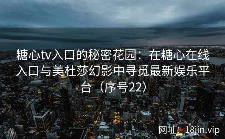 糖心tv入口的秘密花园：在糖心在线入口与美杜莎幻影中寻觅最新娱乐平台（序号22）  第2张
