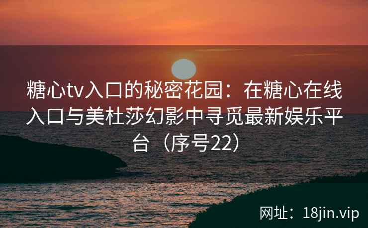 糖心tv入口的秘密花园：在糖心在线入口与美杜莎幻影中寻觅最新娱乐平台（序号22）  第1张