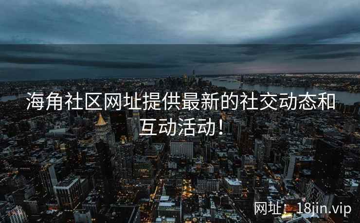 海角社区网址提供最新的社交动态和互动活动！  第1张