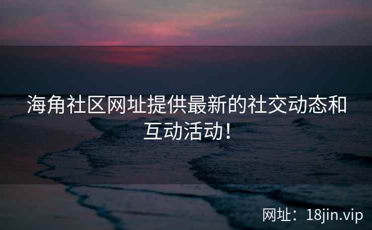 海角社区网址提供最新的社交动态和互动活动！  第2张