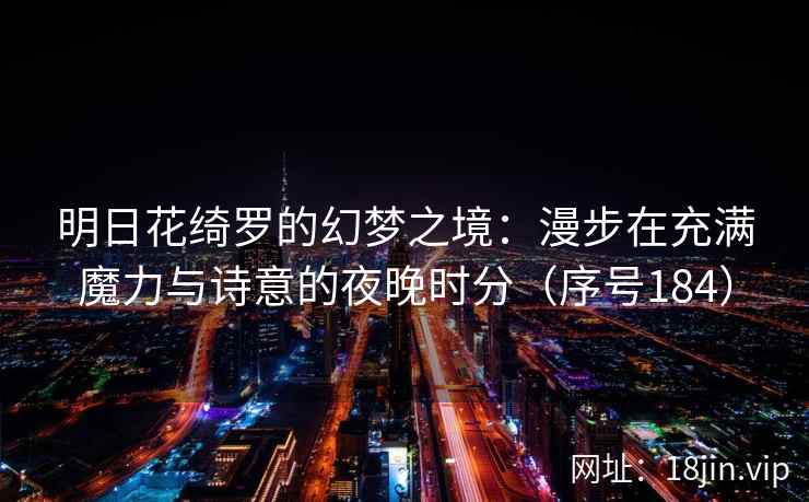 明日花绮罗的幻梦之境：漫步在充满魔力与诗意的夜晚时分（序号184）  第2张