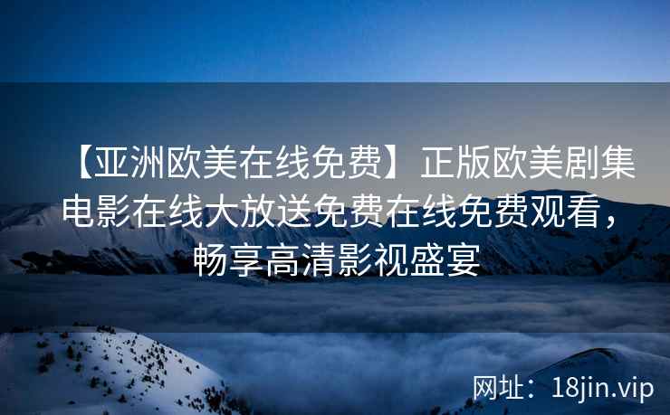 【亚洲欧美在线免费】正版欧美剧集电影在线大放送免费在线免费观看，畅享高清影视盛宴
