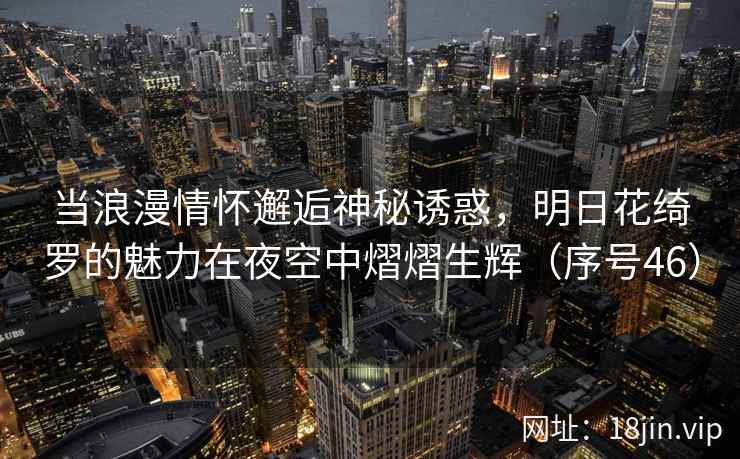 当浪漫情怀邂逅神秘诱惑，明日花绮罗的魅力在夜空中熠熠生辉（序号46）