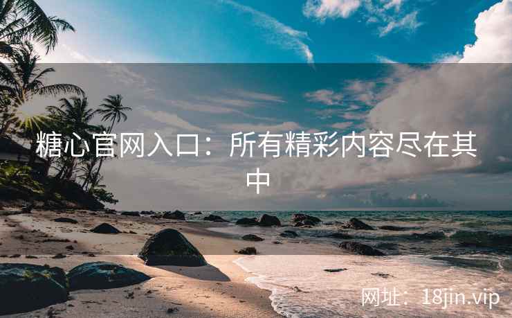 糖心官网入口：所有精彩内容尽在其中