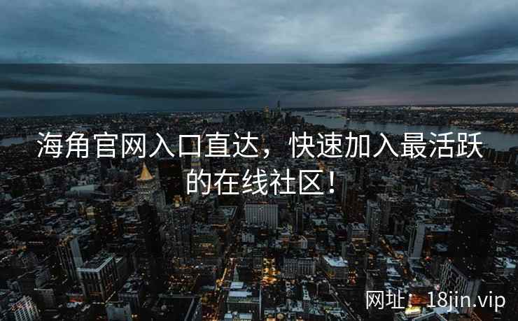 海角官网入口直达，快速加入最活跃的在线社区！