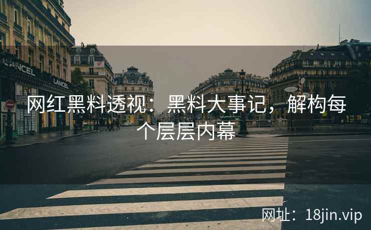 网红黑料透视：黑料大事记，解构每个层层内幕