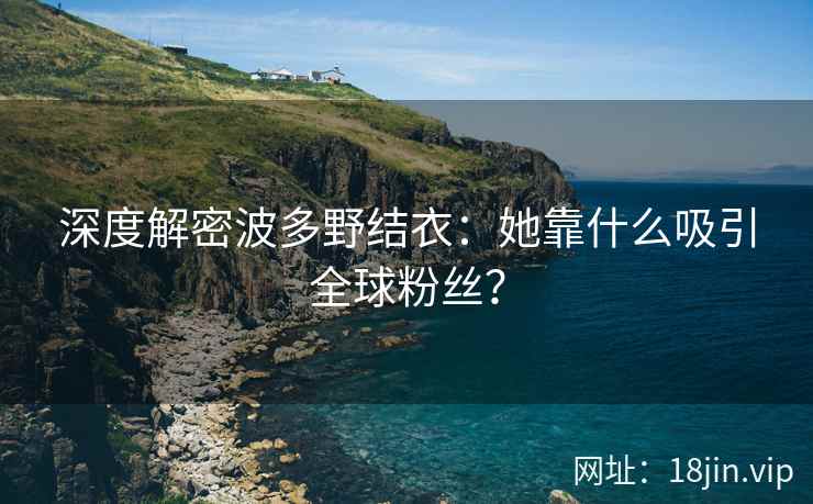 深度解密波多野结衣：她靠什么吸引全球粉丝？